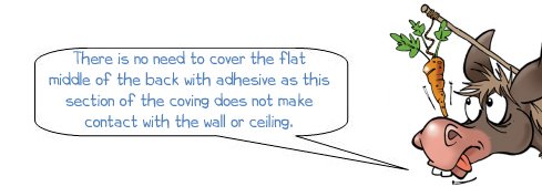 Wonkee Donkee says: "There is no need to cover the flat middle of the back with adhesive as this section of the coving does not make contact with the wall or ceiling."