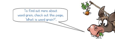 Wonkee Donkee says, "To find out more about wood grain, check out the page, ‘What is wood grain?’."