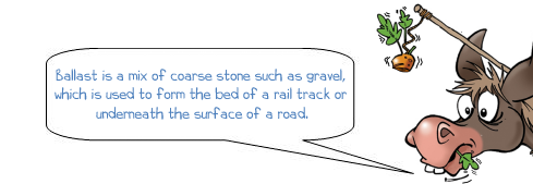 Wonkee Donkee says 'Ballast is a mix of coarse stone such as gravel,  which is used to form the bed of a rail track or  underneath the surface of a road.'