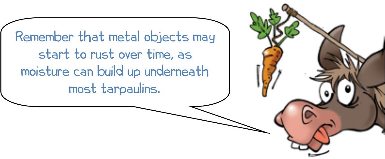 Wonkee Donkee says "Remember that metal objects may start to rust over time, as moisture can build up underneath most tarpaulins."